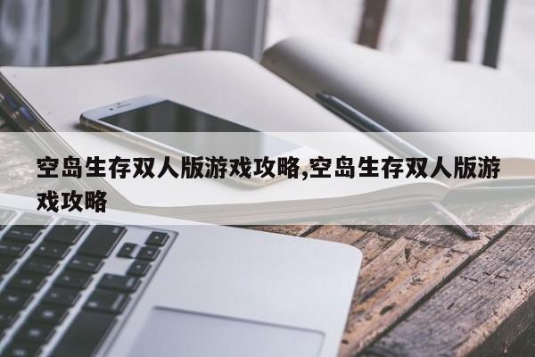 空岛生存双人版游戏攻略,空岛生存双人版游戏攻略