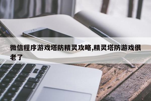 微信程序游戏塔防精灵攻略,精灵塔防游戏很老了