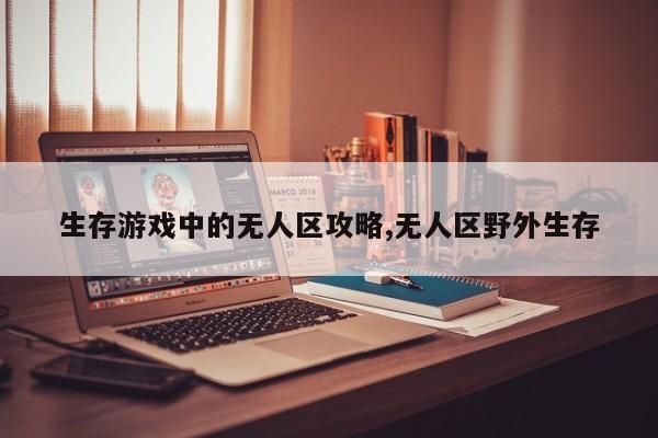 生存游戏中的无人区攻略,无人区野外生存