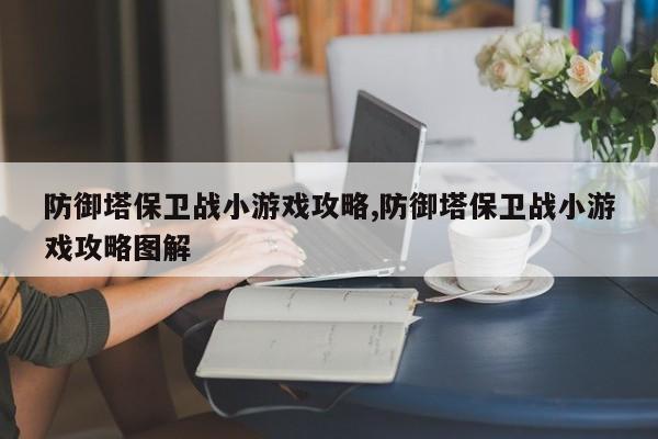 防御塔保卫战小游戏攻略,防御塔保卫战小游戏攻略图解